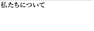 私たちについて